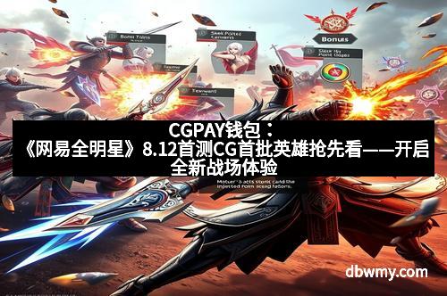 CGPAY钱包：《网易全明星》8.12首测CG首批英雄抢先看——开启全新战场体验的荣耀时刻