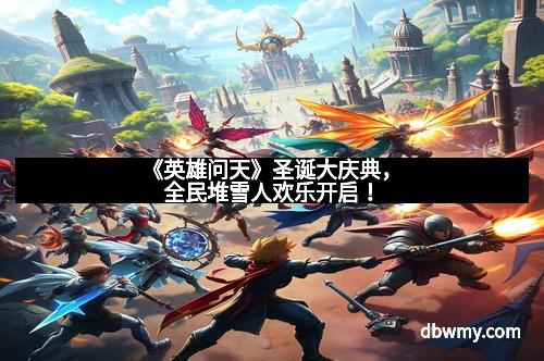 《英雄问天》圣诞大庆典，全民堆雪人欢乐开启！
